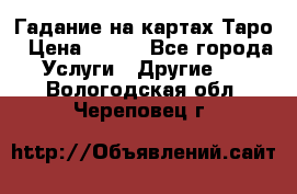 Гадание на картах Таро › Цена ­ 500 - Все города Услуги » Другие   . Вологодская обл.,Череповец г.